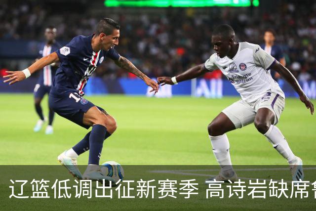 辽篮低调出征新赛季 高诗岩缺席鲁辽首战